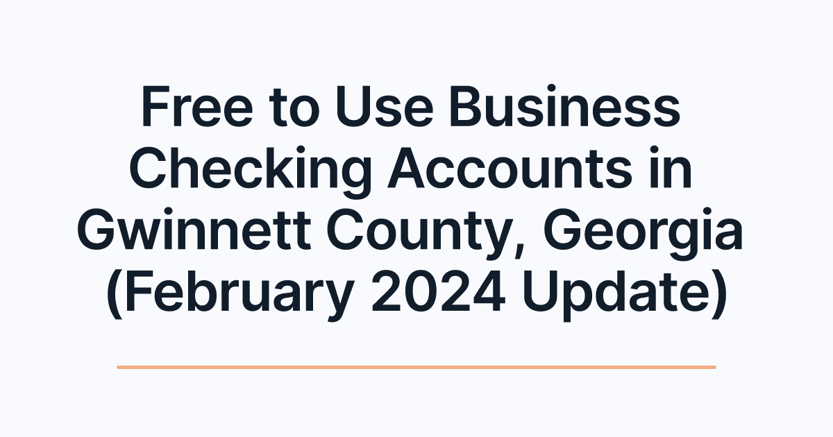 Free to Use Business Checking Accounts in Gwinnett County, Georgia (February 2024 Update)